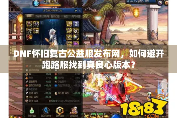 DNF怀旧复古公益服发布网，如何避开跑路服找到真良心版本？