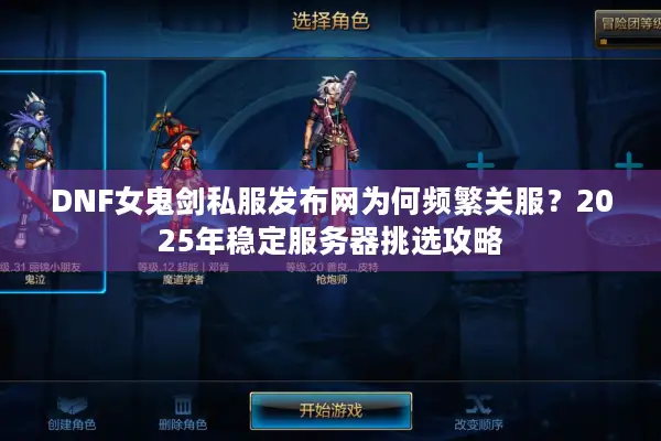 DNF女鬼剑私服发布网为何频繁关服？2025年稳定服务器挑选攻略