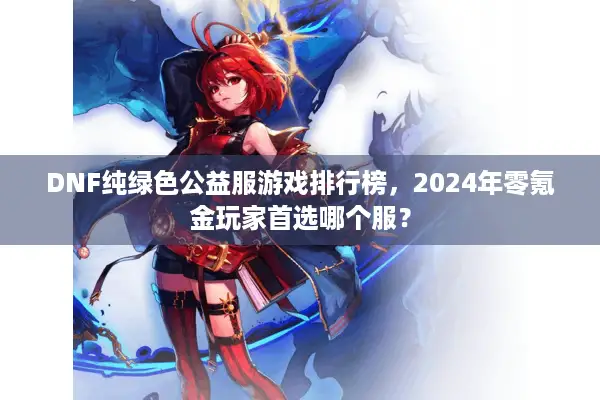 DNF纯绿色公益服游戏排行榜，2024年零氪金玩家首选哪个服？