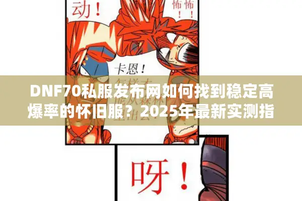 DNF70私服发布网如何找到稳定高爆率的怀旧服？2025年最新实测指南