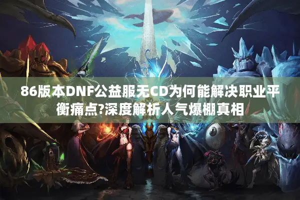 86版本DNF公益服无CD为何能解决职业平衡痛点?深度解析人气爆棚真相