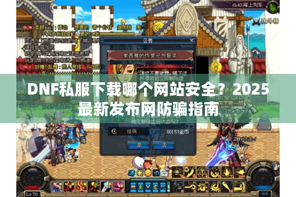 DNF私服下载哪个网站安全？2025最新发布网防骗指南