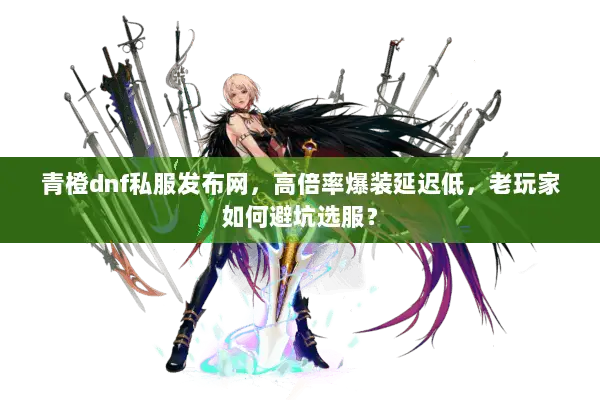 青橙dnf私服发布网，高倍率爆装延迟低，老玩家如何避坑选服？