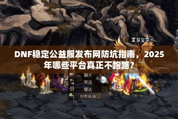 DNF稳定公益服发布网防坑指南，2025年哪些平台真正不跑路？