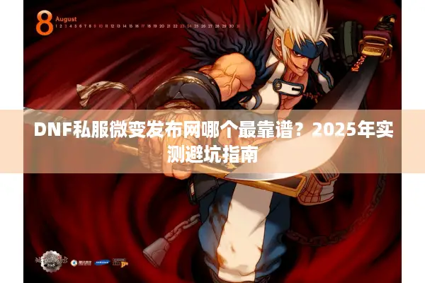 DNF私服微变发布网哪个最靠谱？2025年实测避坑指南