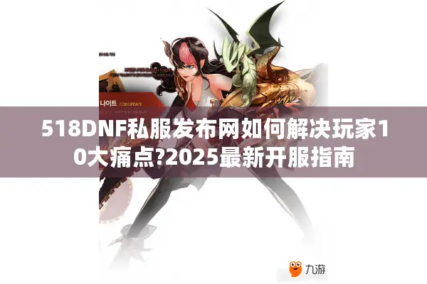 518DNF私服发布网如何解决玩家10大痛点?2025最新开服指南