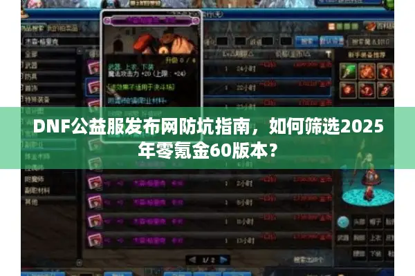 DNF公益服发布网防坑指南，如何筛选2025年零氪金60版本？