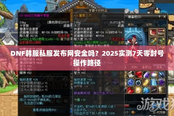 DNF韩服私服发布网安全吗？2025实测7天零封号操作路径
