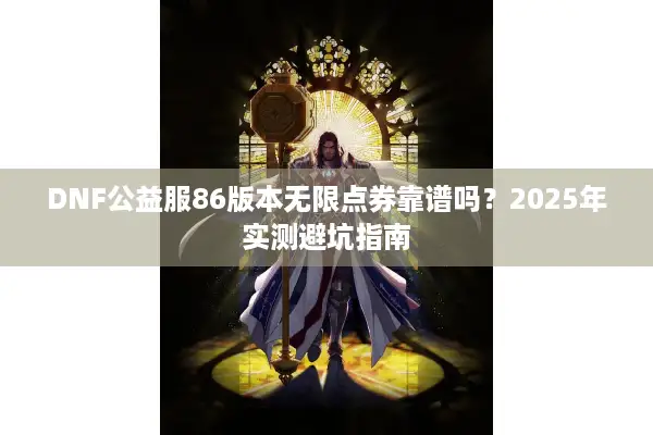 DNF公益服86版本无限点券靠谱吗？2025年实测避坑指南