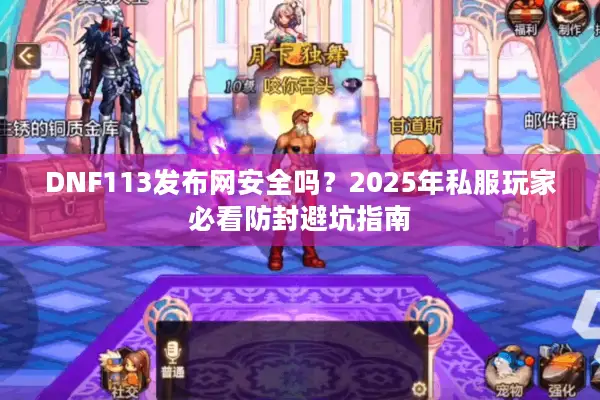 DNF113发布网安全吗？2025年私服玩家必看防封避坑指南