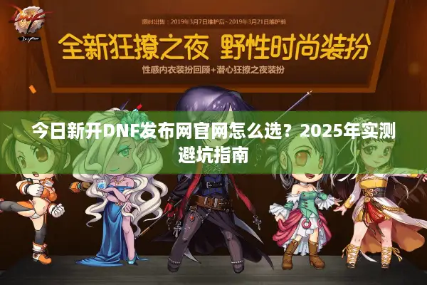 今日新开DNF发布网官网怎么选？2025年实测避坑指南