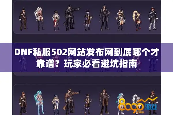 DNF私服502网站发布网到底哪个才靠谱？玩家必看避坑指南