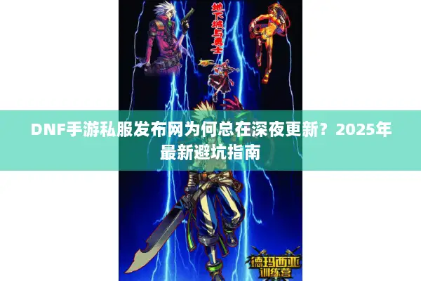 DNF手游私服发布网为何总在深夜更新？2025年最新避坑指南