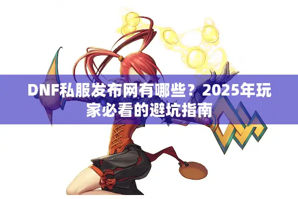 DNF私服发布网有哪些？2025年玩家必看的避坑指南