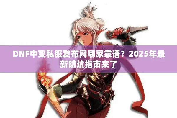 DNF中变私服发布网哪家靠谱？2025年最新防坑指南来了