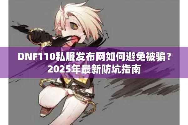 DNF110私服发布网如何避免被骗？2025年最新防坑指南