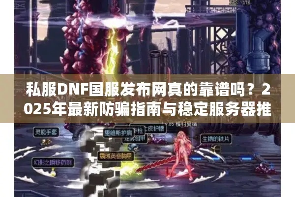 私服DNF国服发布网真的靠谱吗？2025年最新防骗指南与稳定服务器推荐