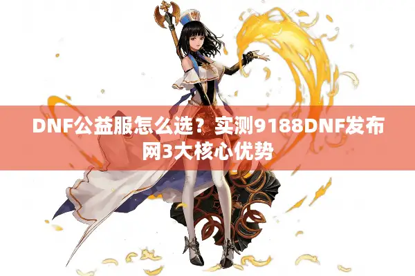 DNF公益服怎么选？实测9188DNF发布网3大核心优势