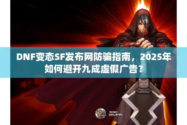 DNF变态SF发布网防骗指南，2025年如何避开九成虚假广告？