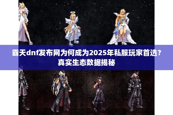 霸天dnf发布网为何成为2025年私服玩家首选？真实生态数据揭秘