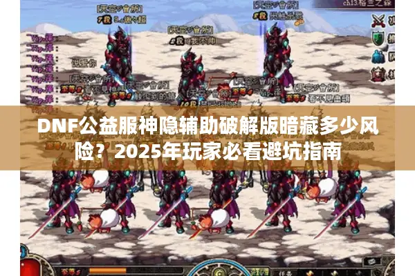 DNF公益服神隐辅助破解版暗藏多少风险？2025年玩家必看避坑指南