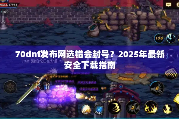 70dnf发布网选错会封号？2025年最新安全下载指南
