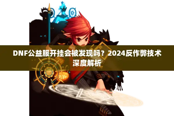 DNF公益服开挂会被发现吗？2024反作弊技术深度解析