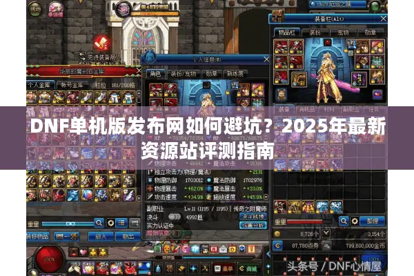 DNF单机版发布网如何避坑？2025年最新资源站评测指南