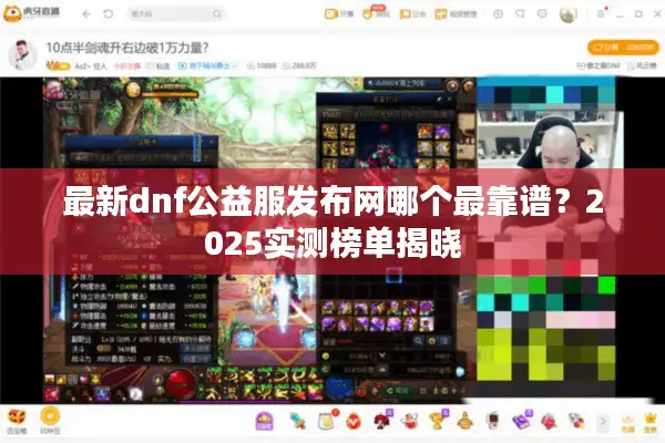 最新dnf公益服发布网哪个最靠谱？2025实测榜单揭晓