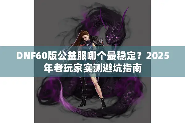 DNF60版公益服哪个最稳定？2025年老玩家实测避坑指南