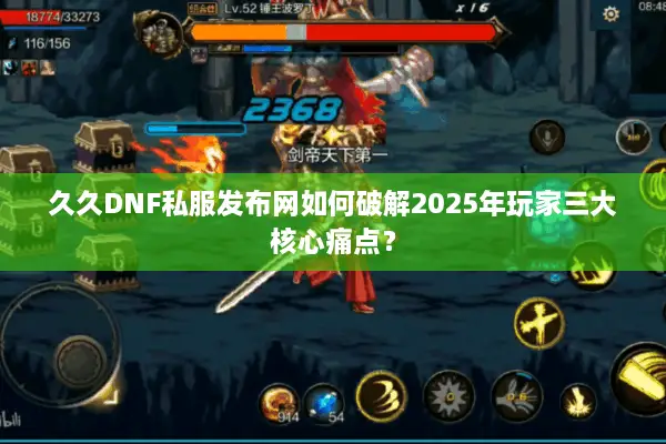 久久DNF私服发布网如何破解2025年玩家三大核心痛点？