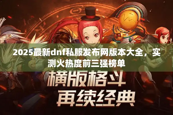 2025最新dnf私服发布网版本大全，实测火热度前三强榜单