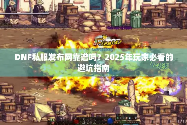 DNF私服发布网靠谱吗？2025年玩家必看的避坑指南