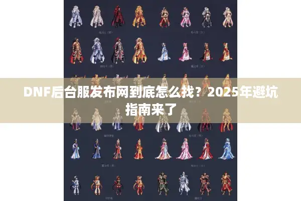 DNF后台服发布网到底怎么找？2025年避坑指南来了