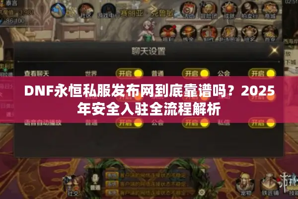 DNF永恒私服发布网到底靠谱吗？2025年安全入驻全流程解析