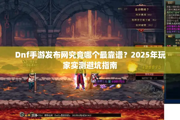 Dnf手游发布网究竟哪个最靠谱？2025年玩家实测避坑指南
