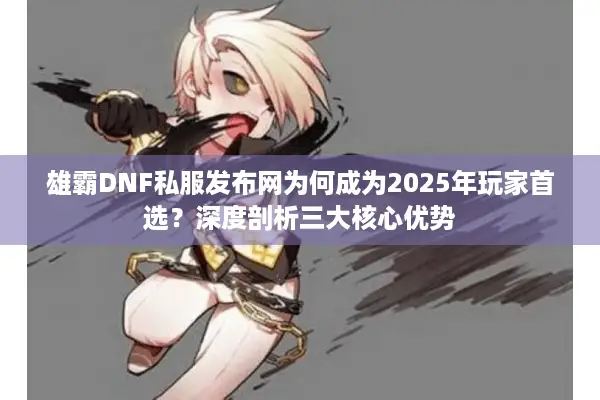 雄霸DNF私服发布网为何成为2025年玩家首选？深度剖析三大核心优势