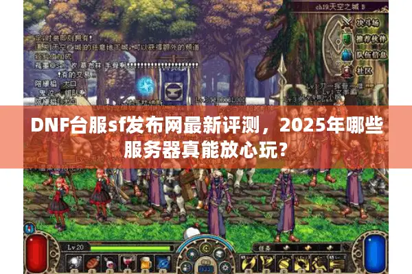 DNF台服sf发布网最新评测，2025年哪些服务器真能放心玩？