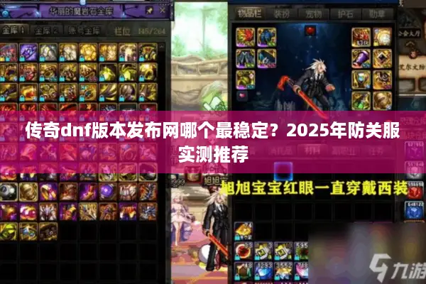 传奇dnf版本发布网哪个最稳定？2025年防关服实测推荐