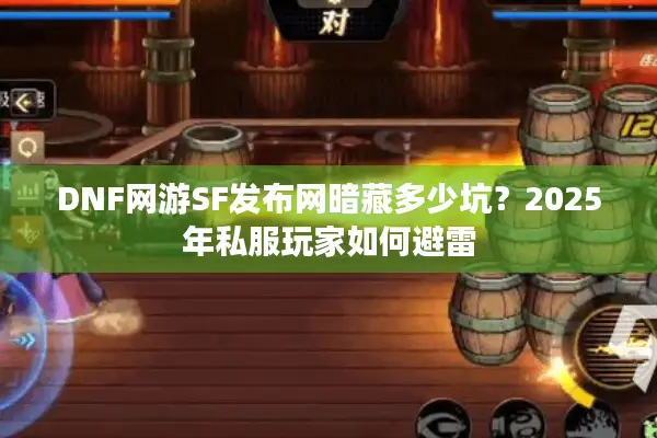 DNF网游SF发布网暗藏多少坑？2025年私服玩家如何避雷