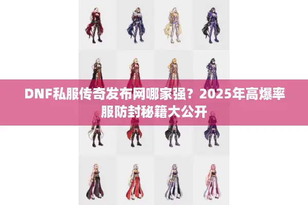 DNF私服传奇发布网哪家强？2025年高爆率服防封秘籍大公开