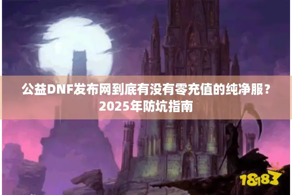 公益DNF发布网到底有没有零充值的纯净服？2025年防坑指南