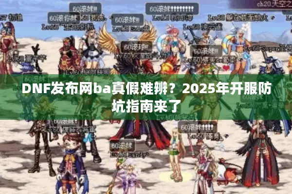 DNF发布网ba真假难辨？2025年开服防坑指南来了