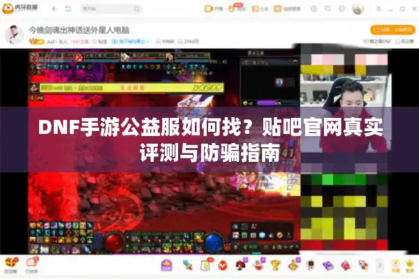 DNF手游公益服如何找？贴吧官网真实评测与防骗指南