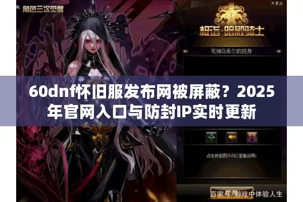 60dnf怀旧服发布网被屏蔽？2025年官网入口与防封IP实时更新
