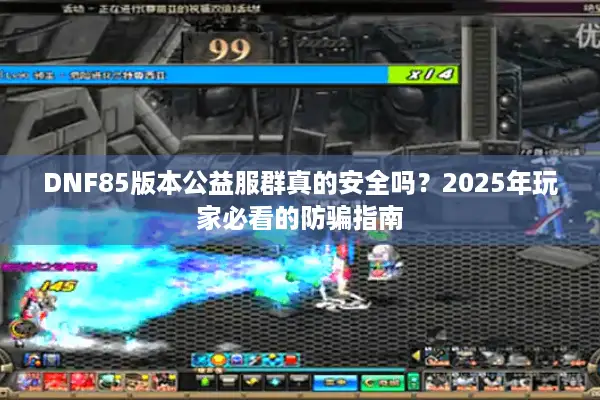 DNF85版本公益服群真的安全吗？2025年玩家必看的防骗指南