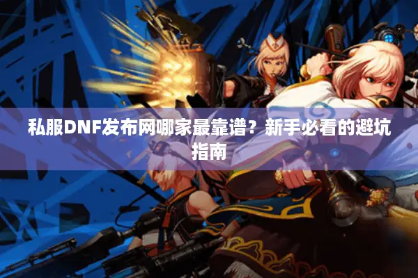 私服DNF发布网哪家最靠谱？新手必看的避坑指南