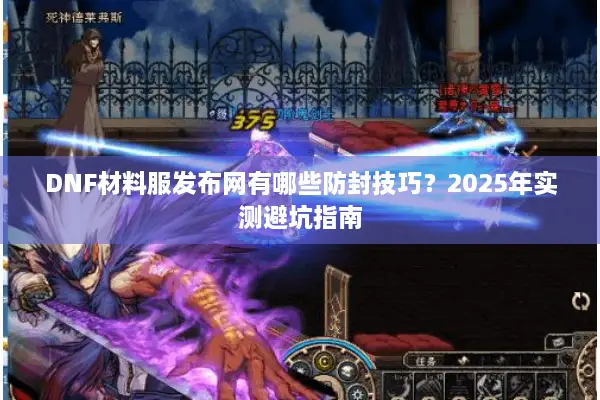DNF材料服发布网有哪些防封技巧？2025年实测避坑指南