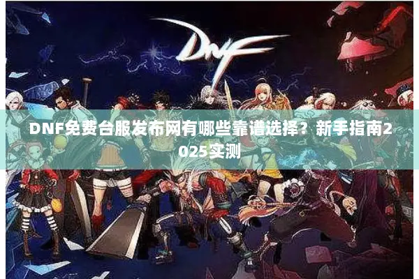 DNF免费台服发布网有哪些靠谱选择？新手指南2025实测