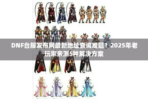 DNF台服发布网最新地址查询难题？2025年老玩家亲测5种解决方案